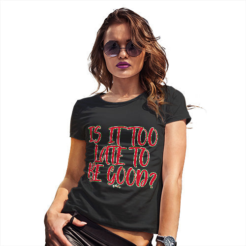 Womens Novelty T Shirt Is It Too Late To Be Good Women's T-Shirt X-Large Black