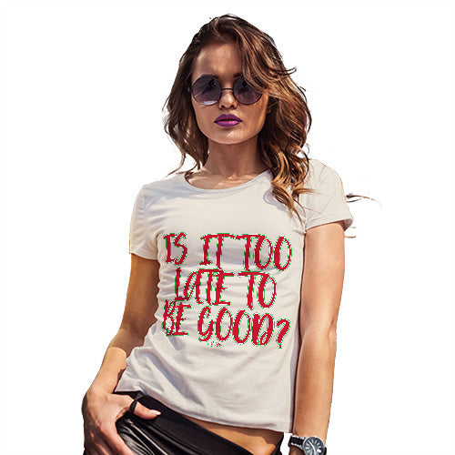 Womens T-Shirt Funny Geek Nerd Hilarious Joke Is It Too Late To Be Good Women's T-Shirt Medium Natural