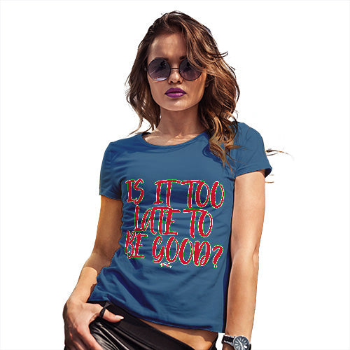 Funny Tee Shirts For Women Is It Too Late To Be Good Women's T-Shirt X-Large Royal Blue