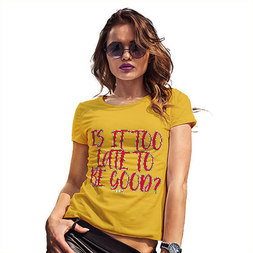 Womens Novelty T Shirt Is It Too Late To Be Good Women's T-Shirt Large Yellow
