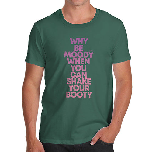 Novelty T Shirts For Dad Why Be Moody Shake Your Booty Men's T-Shirt Medium Bottle Green