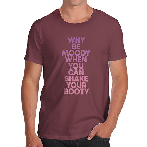 Funny T-Shirts For Men Sarcasm Why Be Moody Shake Your Booty Men's T-Shirt Large Burgundy