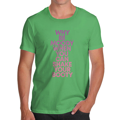 Mens T-Shirt Funny Geek Nerd Hilarious Joke Why Be Moody Shake Your Booty Men's T-Shirt Medium Green