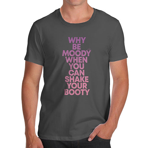 Mens Funny Sarcasm T Shirt Why Be Moody Shake Your Booty Men's T-Shirt Medium Dark Grey