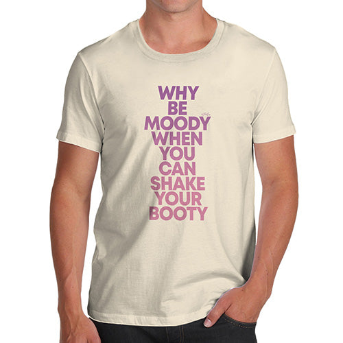 Funny T Shirts For Men Why Be Moody Shake Your Booty Men's T-Shirt Small Natural