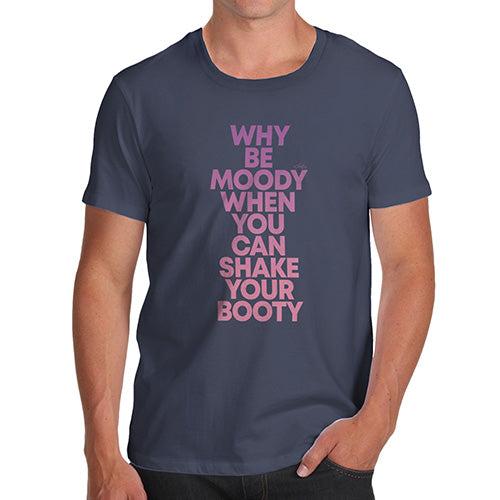 Funny Gifts For Men Why Be Moody Shake Your Booty Men's T-Shirt Small Navy