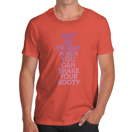 Novelty Tshirts Men Funny Why Be Moody Shake Your Booty Men's T-Shirt Small Orange