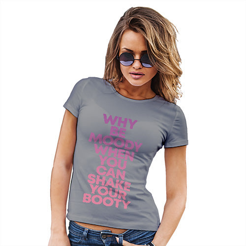 Funny Tshirts For Women Why Be Moody Shake Your Booty Women's T-Shirt Small Light Grey