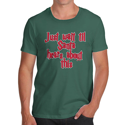 Funny Tee Shirts For Men Just Wait Until Santa Hears About This Men's T-Shirt Medium Bottle Green