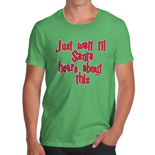 Mens Novelty T Shirt Christmas Just Wait Until Santa Hears About This Men's T-Shirt Small Green