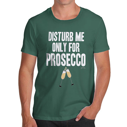 Funny T-Shirts For Guys Disturb Me Only For Prosecco Men's T-Shirt X-Large Bottle Green