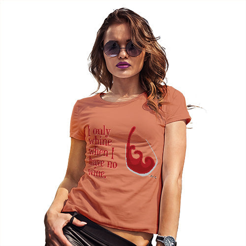 Womens T-Shirt Funny Geek Nerd Hilarious Joke I Only Whine When I Have No Wine  Women's T-Shirt Medium Orange