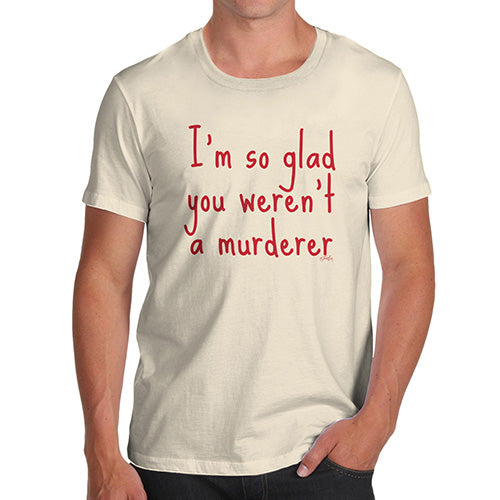 Novelty Tshirts Men I'm So Glad You Weren't A Murderer Men's T-Shirt X-Large Natural