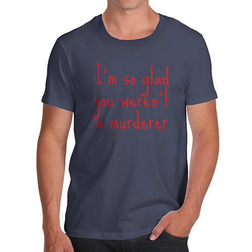 Novelty Tshirts Men Funny I'm So Glad You Weren't A Murderer Men's T-Shirt Large Navy