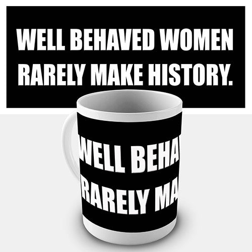 Well Behaved Women Rarely Make History Novelty Mug