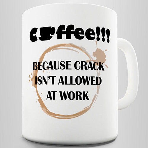 Coffee Because Crack Isn't Allowed At Work Funny Mug