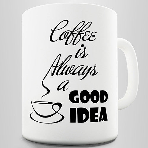 Coffee Is Always a Good Idea Novelty Mug