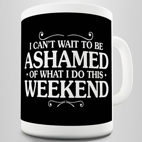 Ashamed Of What I Do This Weekend Novelty Mug