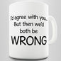 I'd Agree With You But Then We'd Both Be Wrong Funny Mug