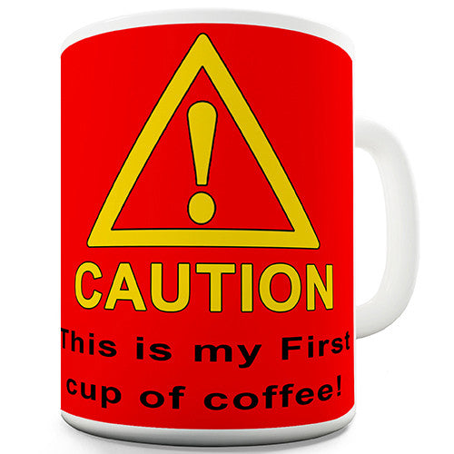 Caution! This Is My First Cup Of Coffee Funny Mug