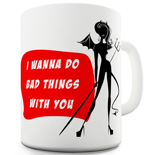 I Wanna Do Bad Things With You Novelty Mug