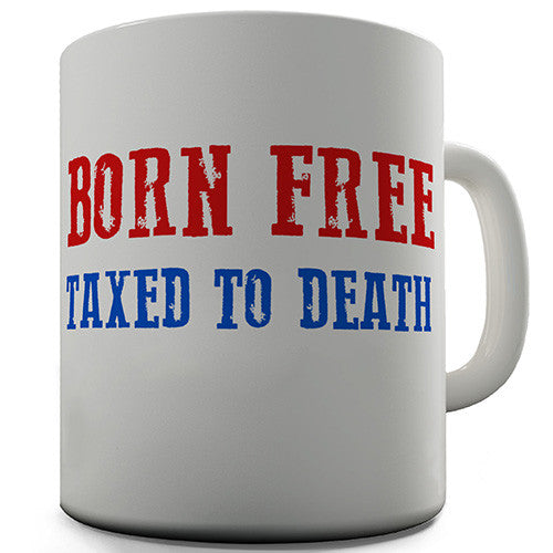 Born Free Taxed To Death Novelty Mug