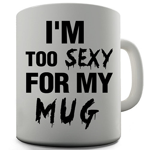 Too Sexy For My Mug Funny Mug