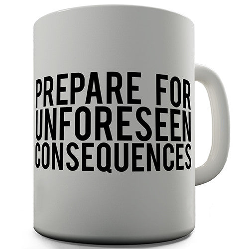 Prepare For Unforeseen Consequences Novelty Mug