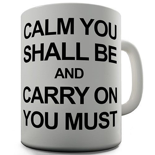 Calm You Shall Be And Carry On You Must Novelty Mug