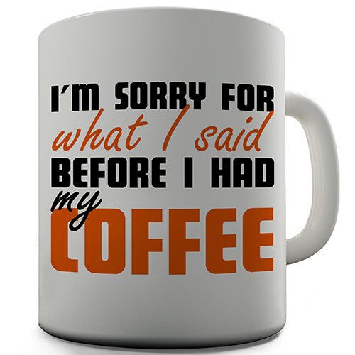 I'm Sorry For What I Said Before I Had My Coffee Novelty Mug