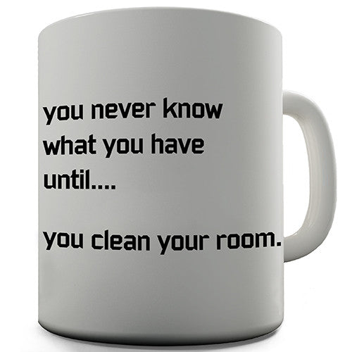 You Never Know What You Have Until You Clean Your Room Novelty Mug