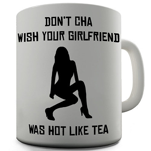 Don't Cha Wish Your Girlfriend Was Hot Like Tea Novelty Mug