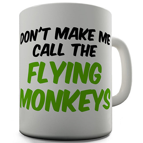 Don't Make Me Call The Flying Monkeys Novelty Mug
