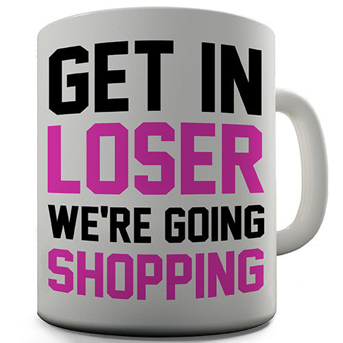 Get In Loser We're Going Shopping Novelty Mug