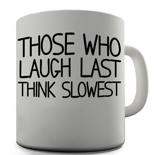 Those Who Laugh Last Think Slowest Novelty Mug