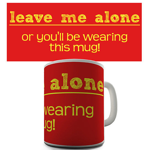 Leave Me Alone Or You Will Be Wear This Novelty Mug