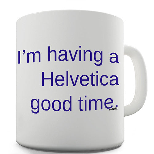 Having A Helvetica Good Time Novelty Mug