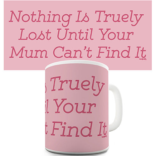 Nothing Is Truly Lost Until Mum Can't Find It Novelty Mug