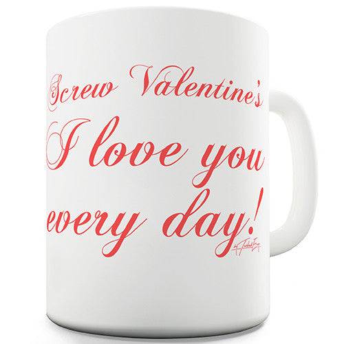 Screw Valentines Love You Every Day Novelty Mug