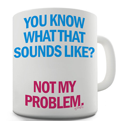 Sounds Like Not My Problem Novelty Mug