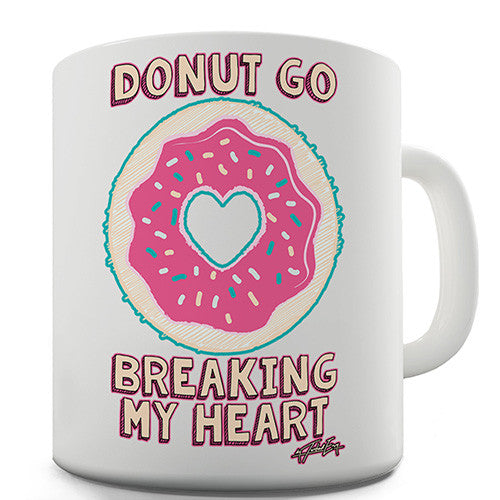 Donut Go Breaking My Heart Doughnut Novelty Mug