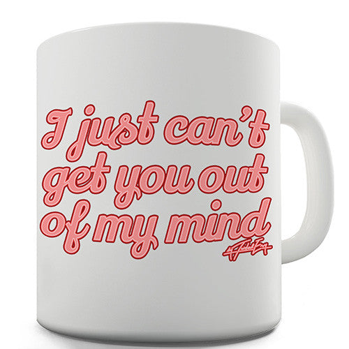 I Just Can't Get You Out Of My Mind Novelty Mug