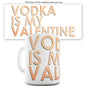 Vodka Is My Valentine Novelty Mug