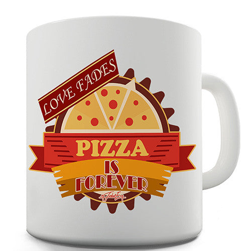 Love Fades Pizza Is Forever Novelty Mug