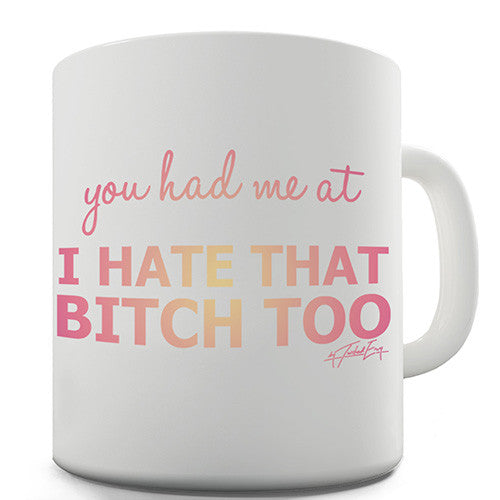 You Had Me At I Hate That Bitch Too Novelty Mug