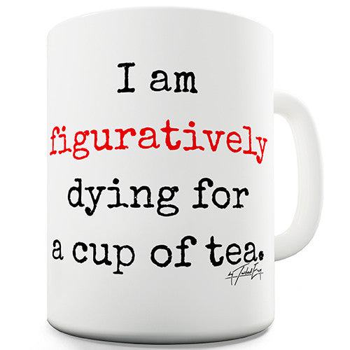 I Am Figuratively Dying For A Cup Of Tea Novelty Mug
