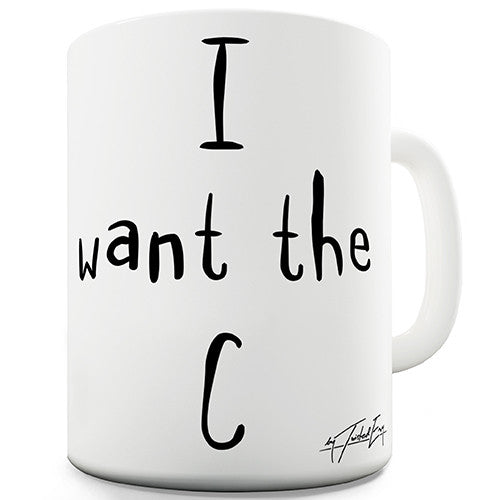 I Want The C - Coffee Novelty Mug