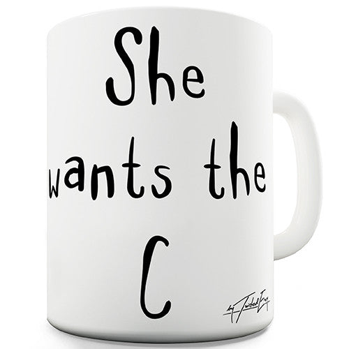 She Wants The C - Coffee Novelty Mug