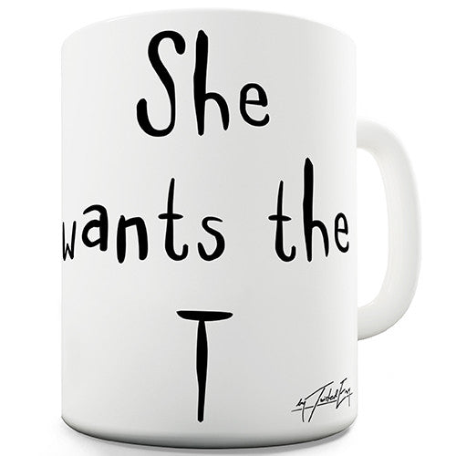 She Wants The T - Tea Novelty Mug