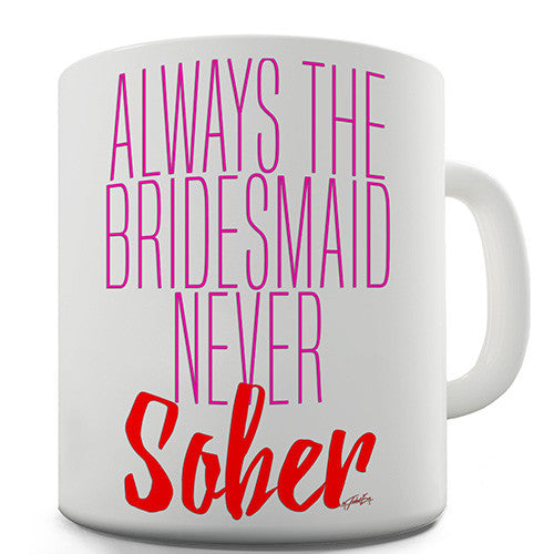 Always The Bridesmaid Never Sober Novelty Mug